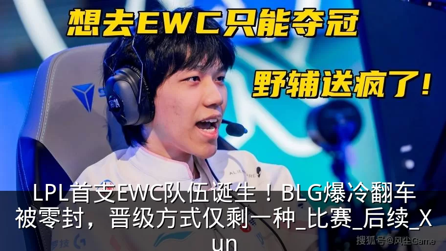 LPL首支EWC队伍诞生!BLG爆冷翻车被零封,晋级方式仅剩一种_比赛_后续_Xun